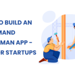 How to Build an On Demand Handyman App - Tips For Startups