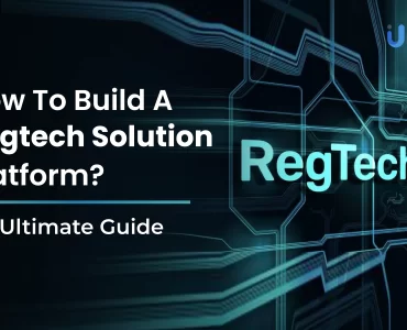 How To Build A Regtech Solution Platform - An Ultimate Guide